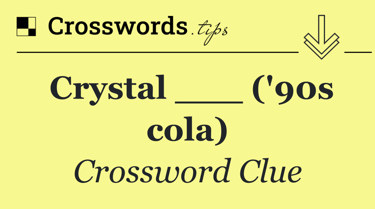 Crystal ___ ('90s cola)