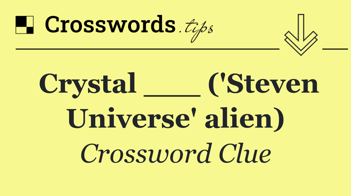 Crystal ___ ('Steven Universe' alien)