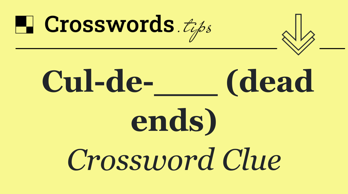 Cul de ___ (dead ends)