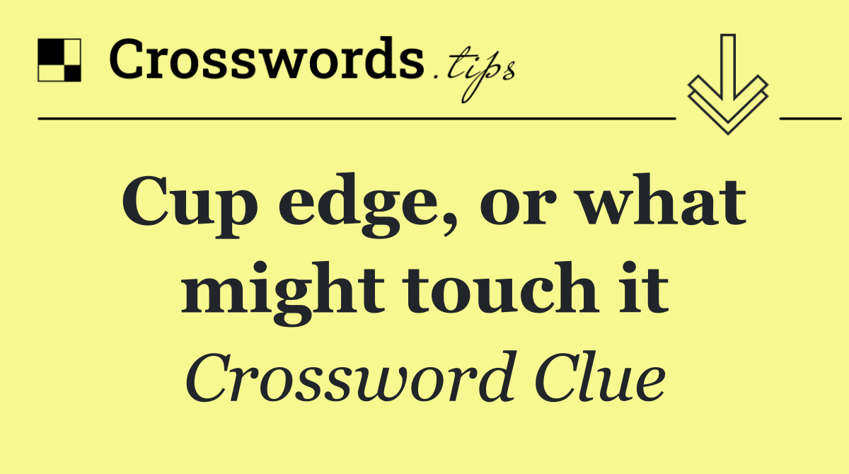 Cup edge, or what might touch it