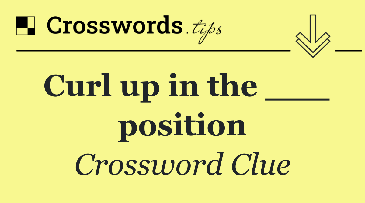 Curl up in the ___ position