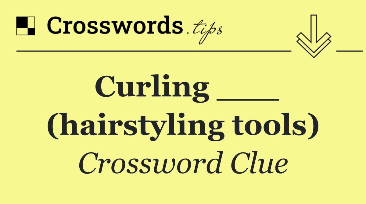Curling ___ (hairstyling tools)