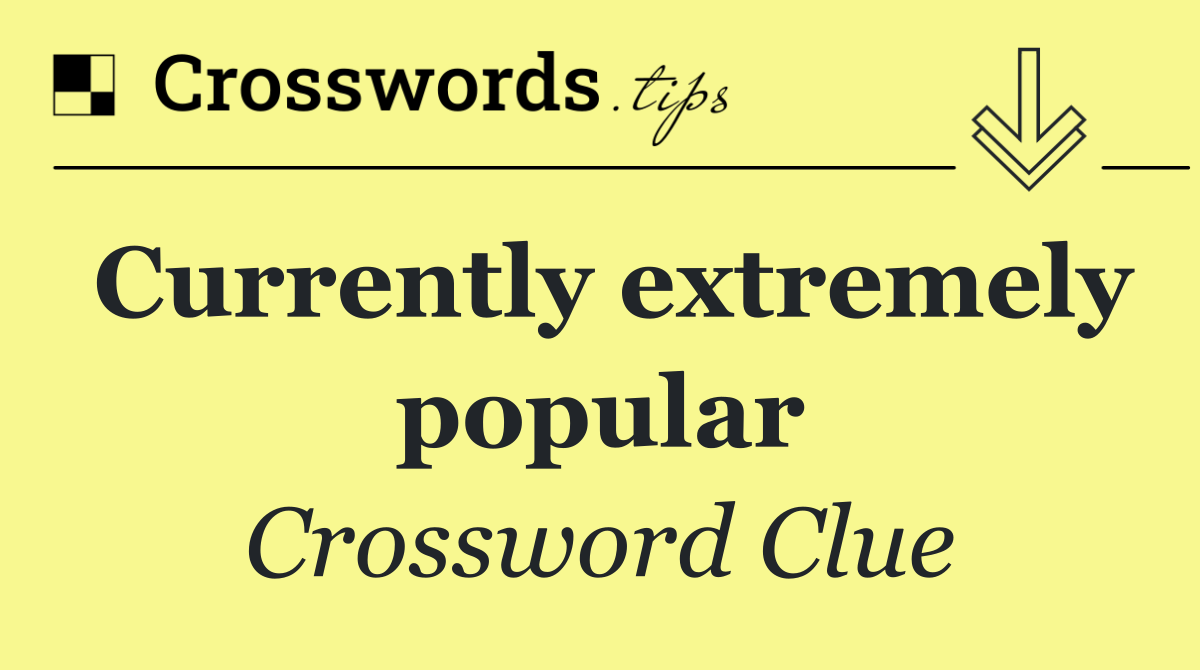 Currently extremely popular