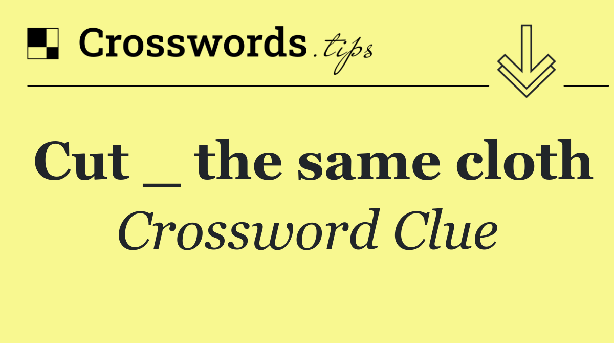 Cut _ the same cloth