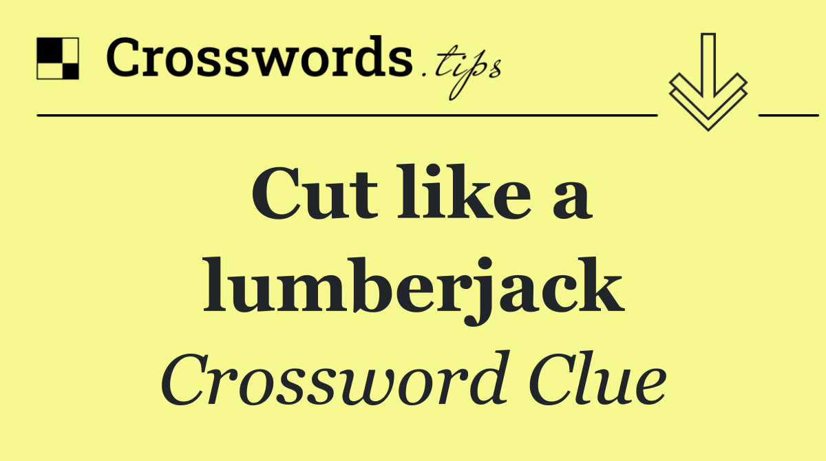 Cut like a lumberjack