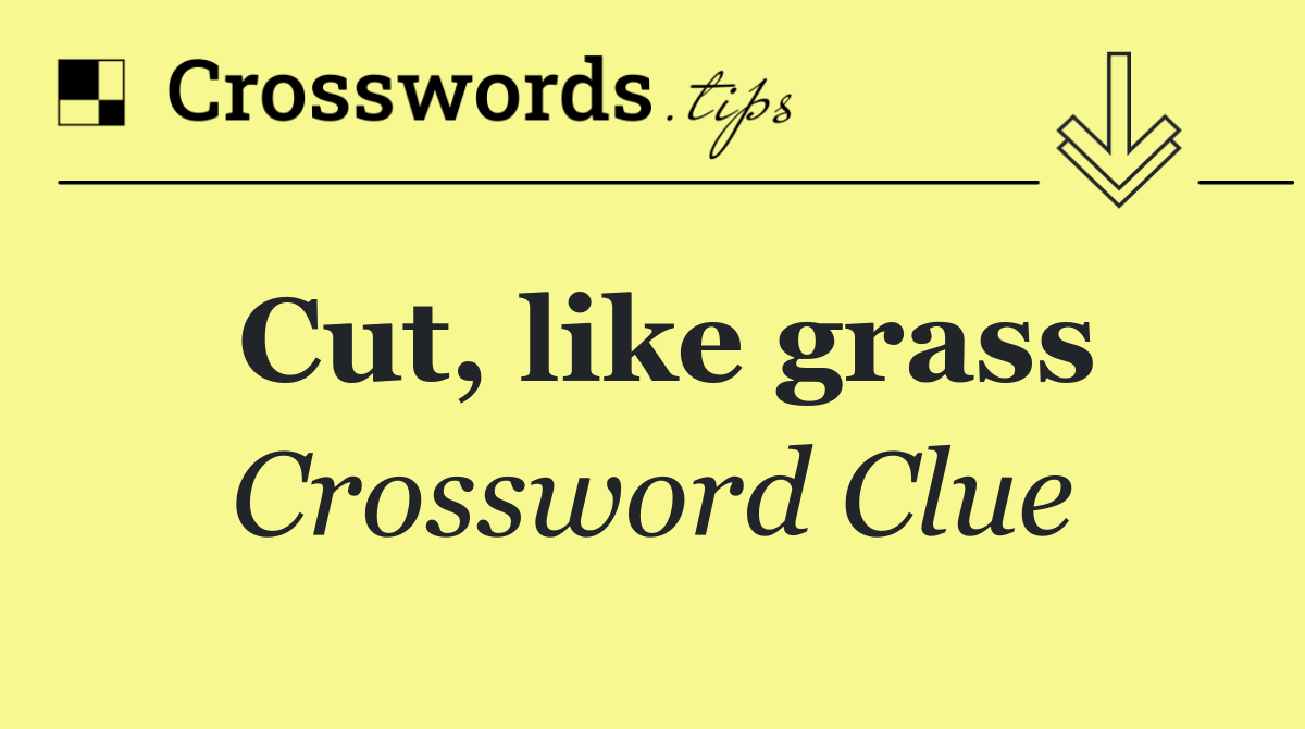 Cut, like grass