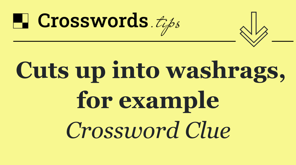 Cuts up into washrags, for example