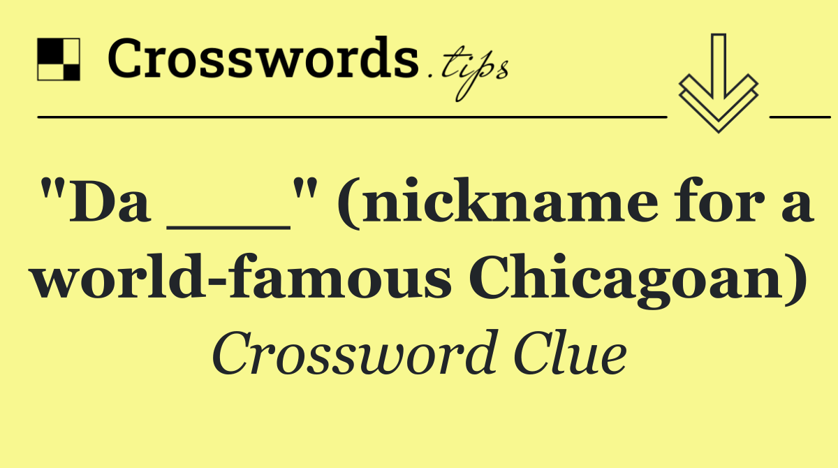 "Da ___" (nickname for a world famous Chicagoan)