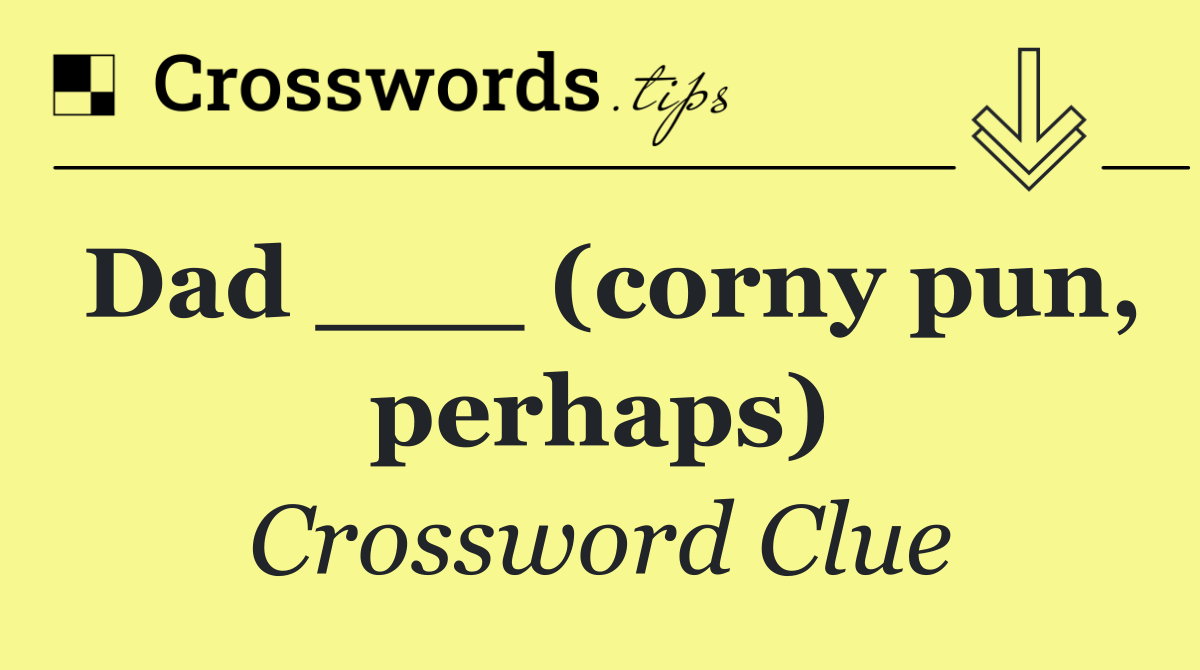 Dad ___ (corny pun, perhaps)