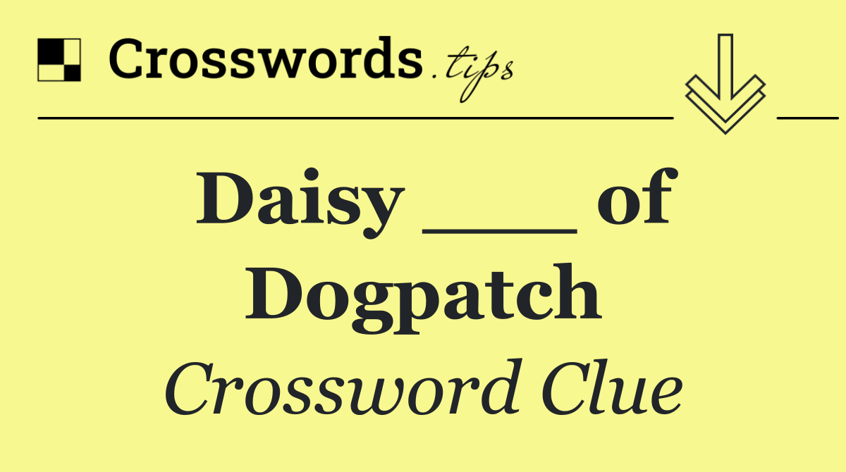 Daisy ___ of Dogpatch