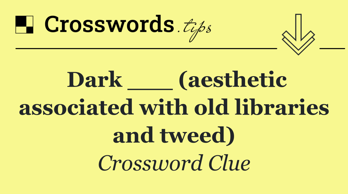Dark ___ (aesthetic associated with old libraries and tweed)