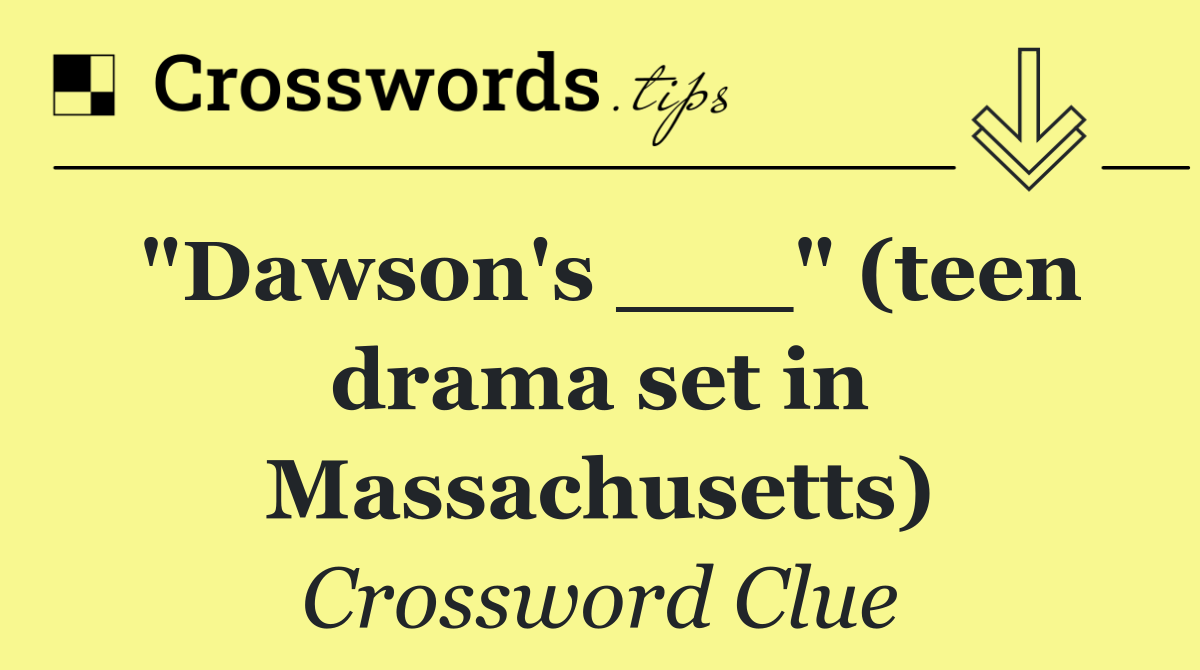 "Dawson's ___" (teen drama set in Massachusetts)