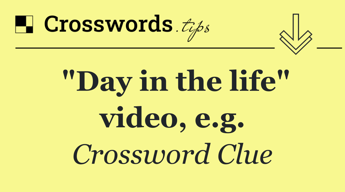 "Day in the life" video, e.g.