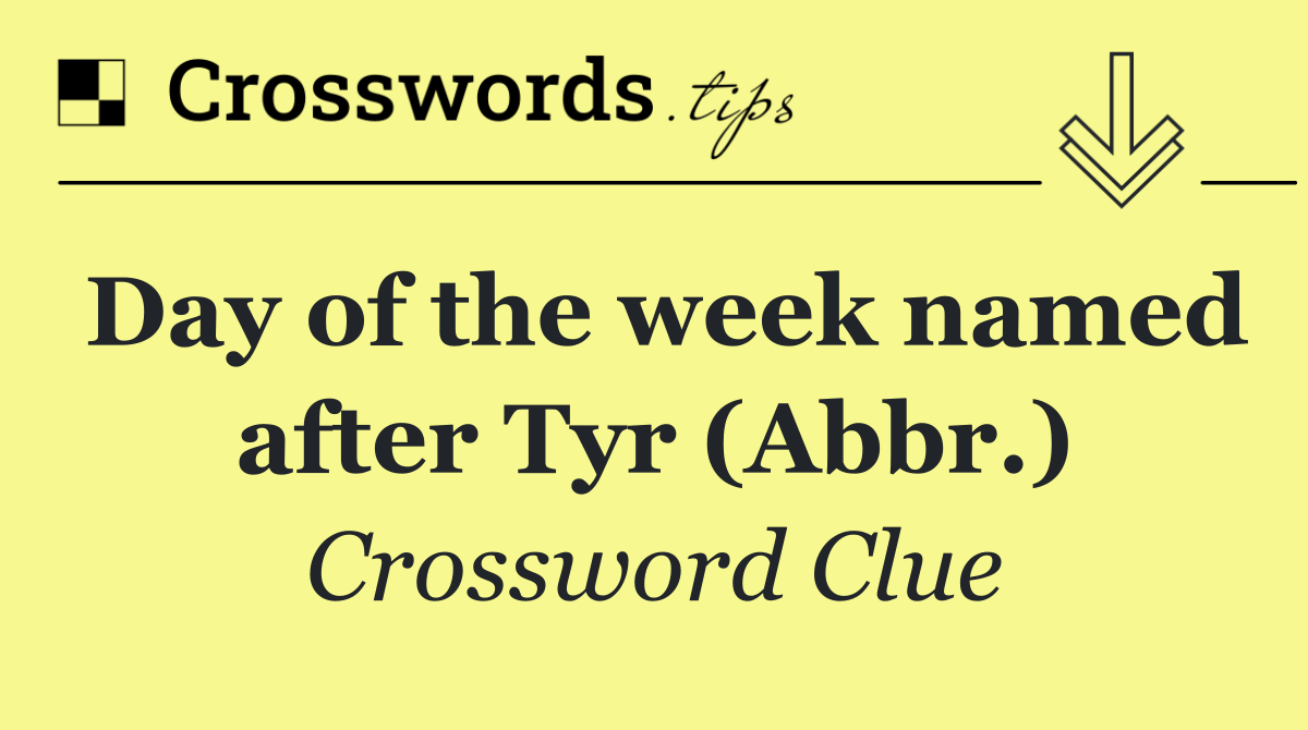 Day of the week named after Tyr (Abbr.)