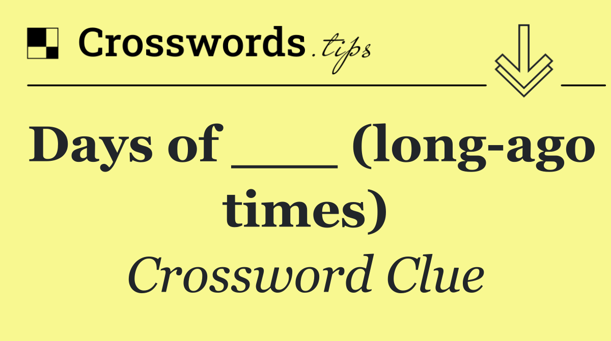 Days of ___ (long ago times)