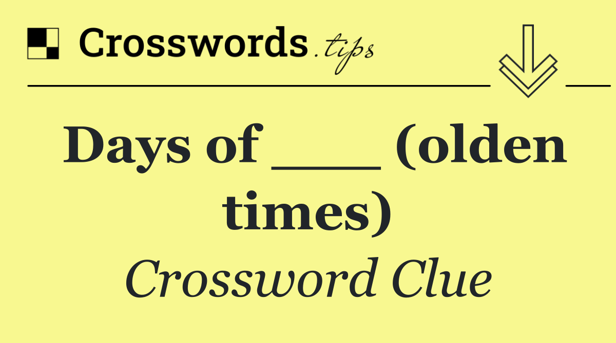 Days of ___ (olden times)