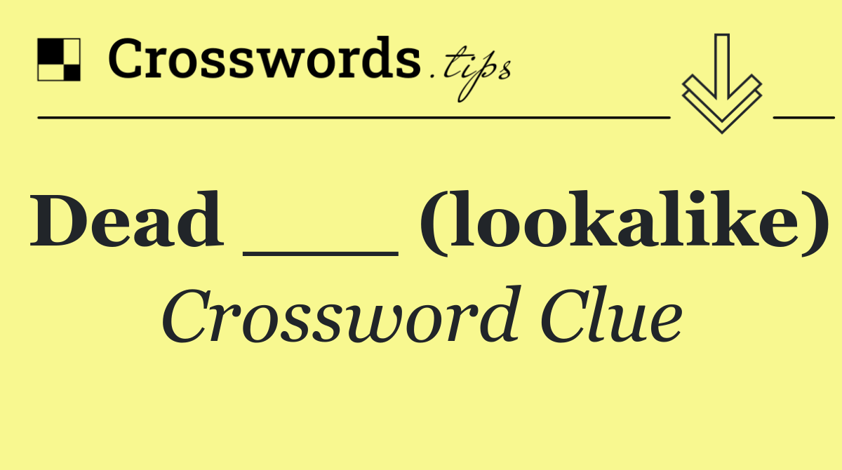 Dead ___ (lookalike)