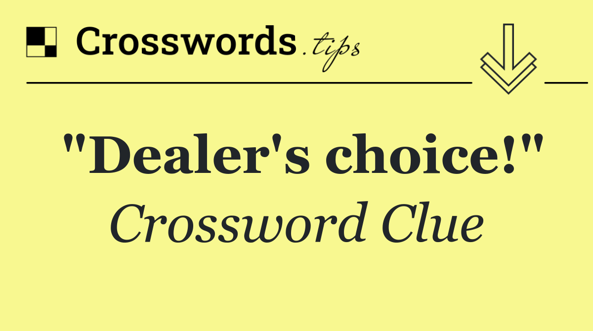 "Dealer's choice!"