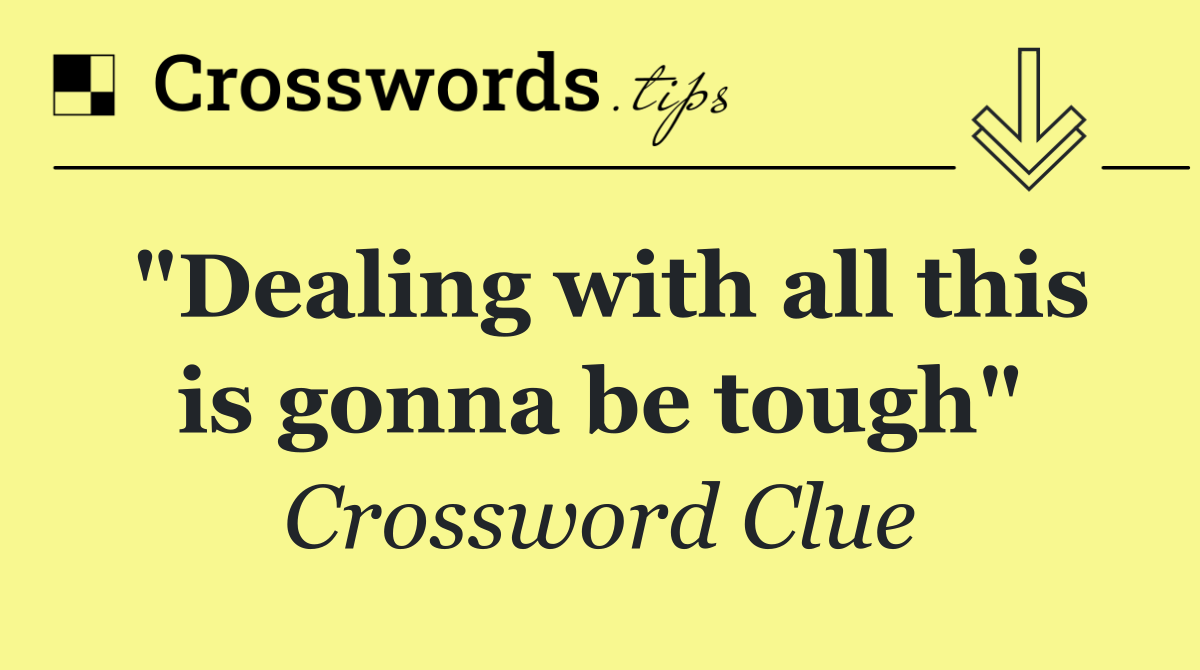 "Dealing with all this is gonna be tough"