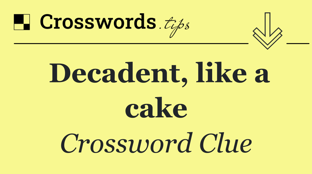 Decadent, like a cake
