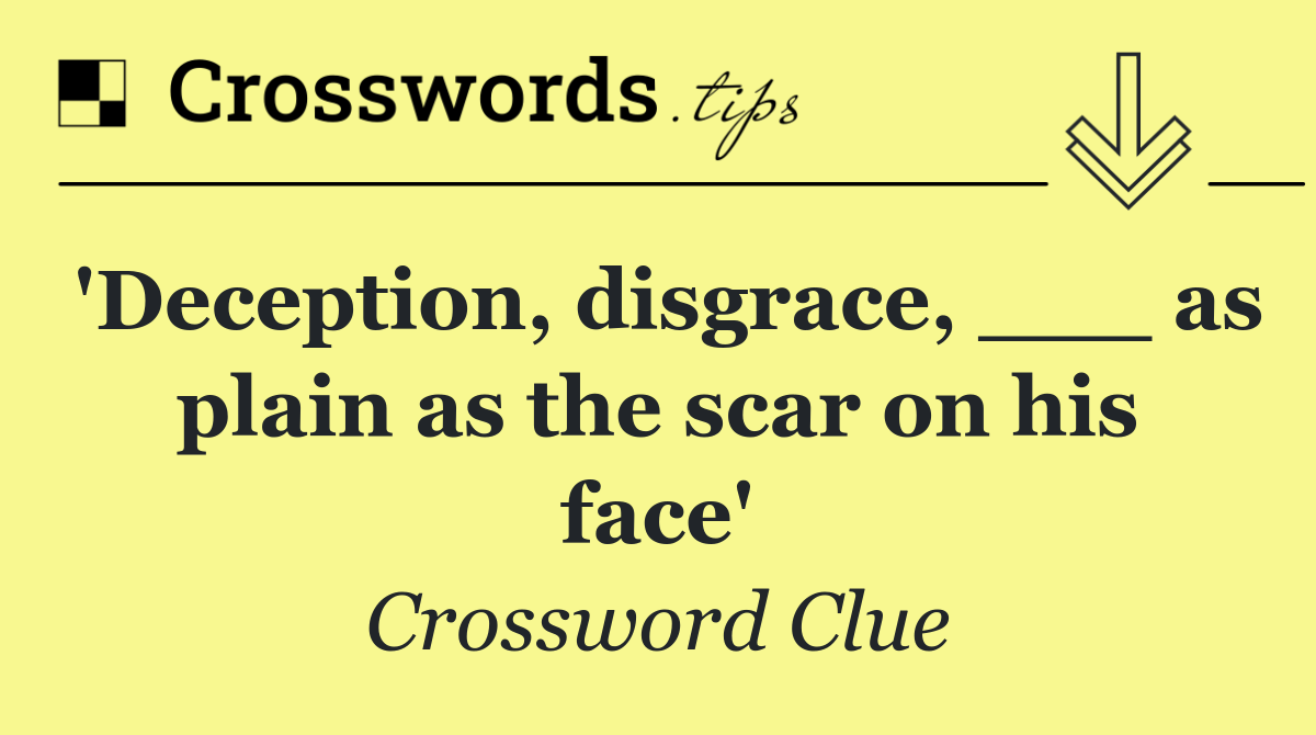 'Deception, disgrace, ___ as plain as the scar on his face'
