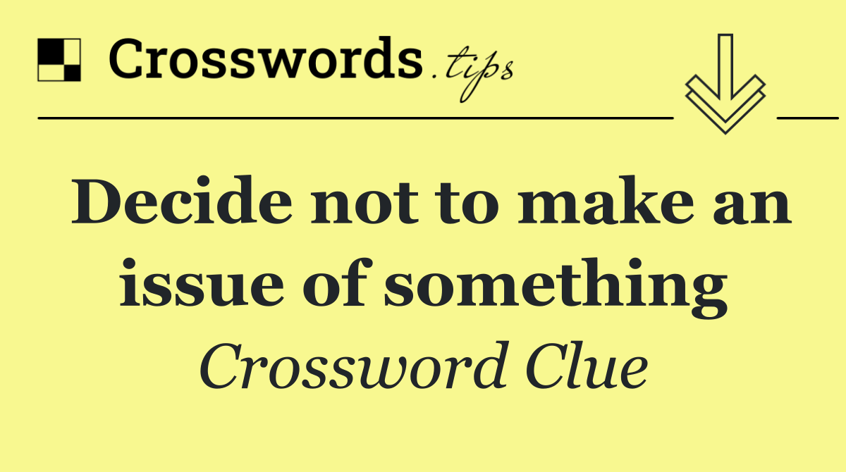 Decide not to make an issue of something