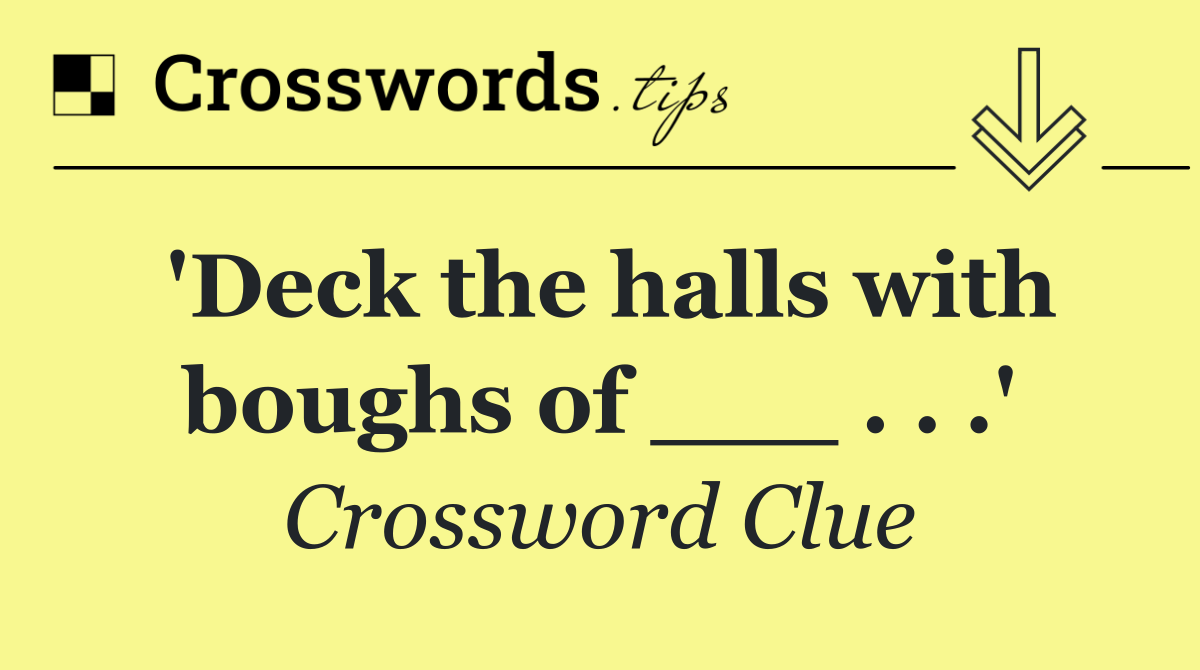 'Deck the halls with boughs of ___ . . .'