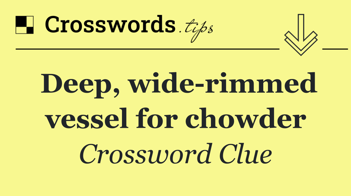 Deep, wide rimmed vessel for chowder