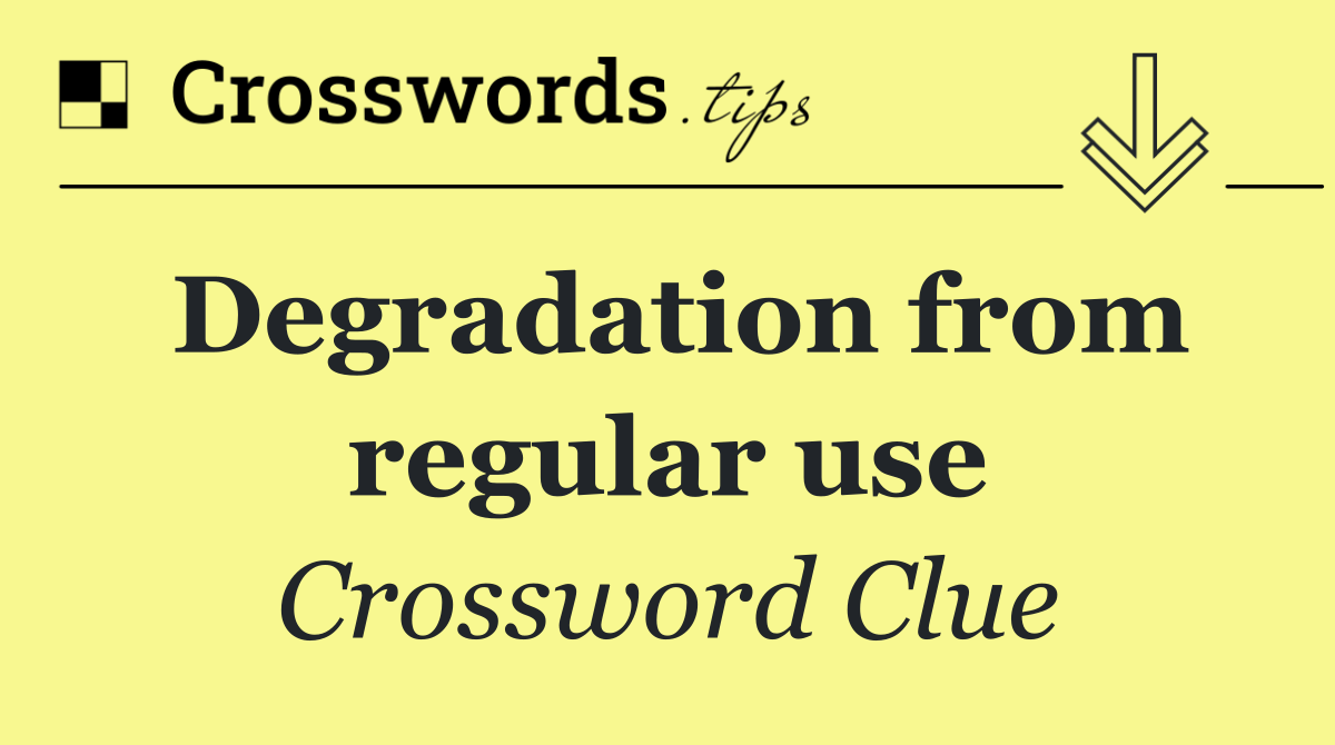 Degradation from regular use