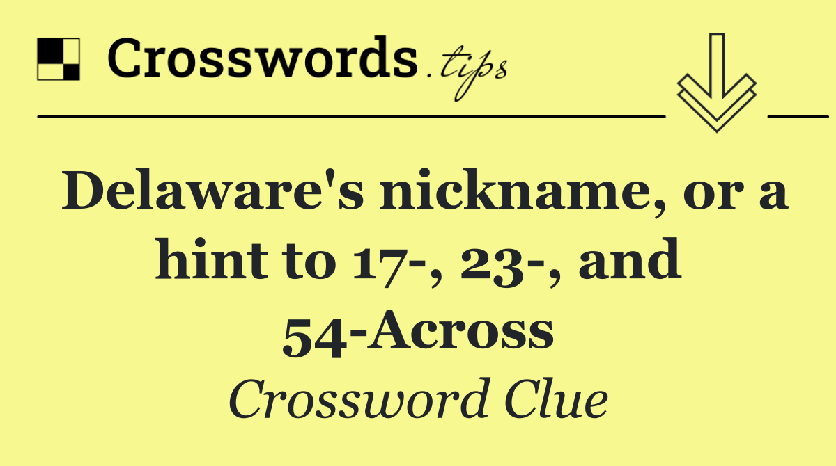 Delaware's nickname, or a hint to 17 , 23 , and 54 Across