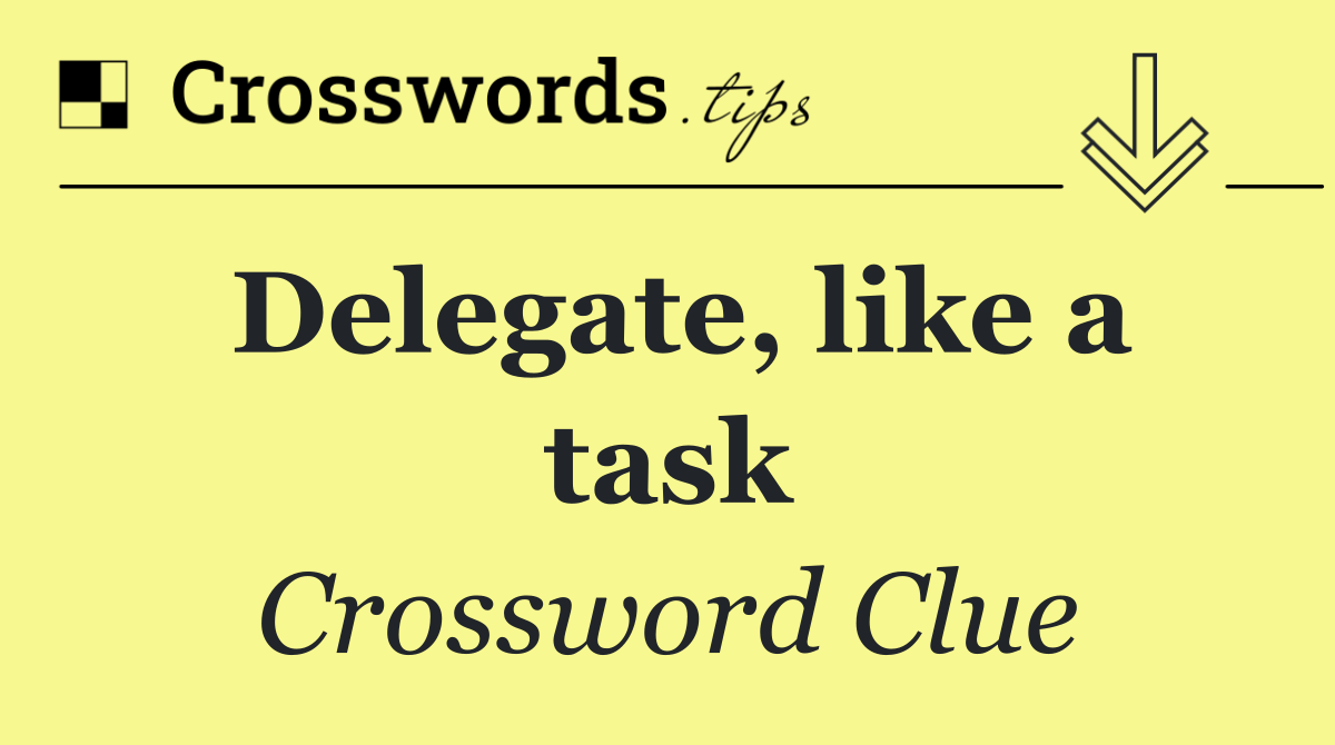 Delegate, like a task