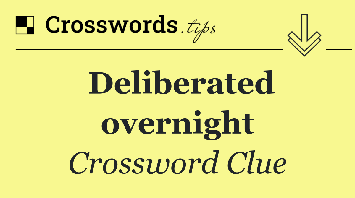 Deliberated overnight