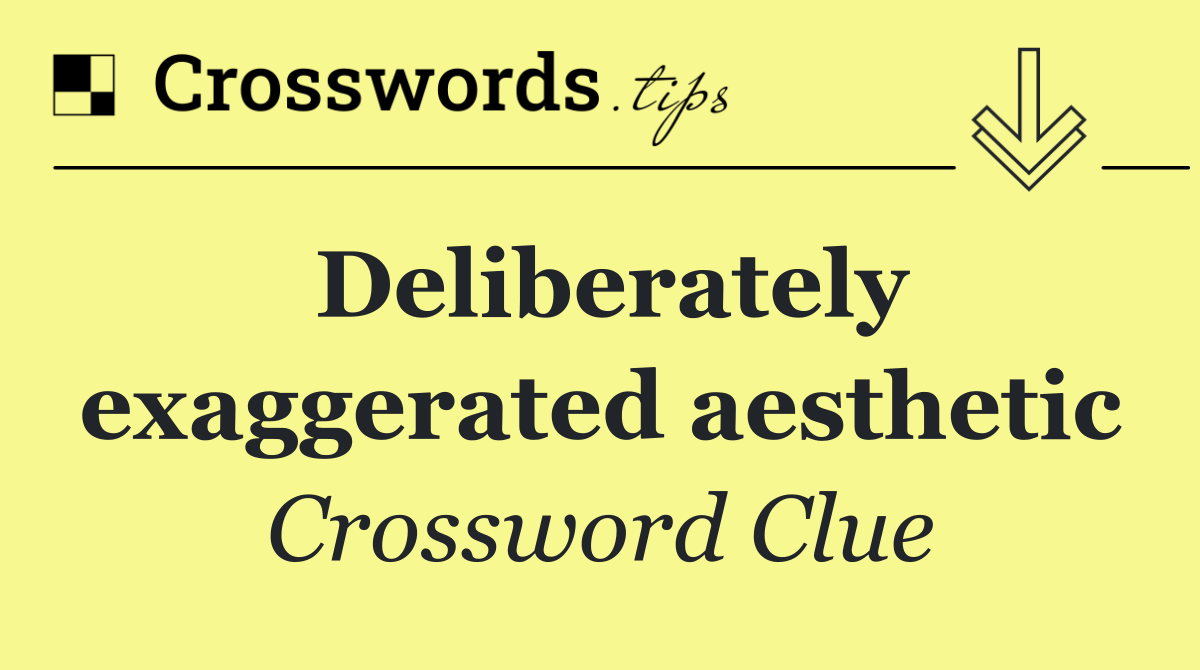 Deliberately exaggerated aesthetic