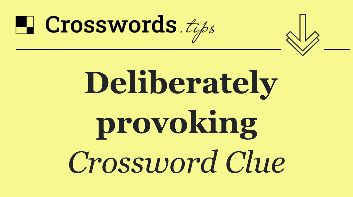 Deliberately provoking