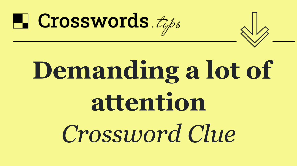 Demanding a lot of attention