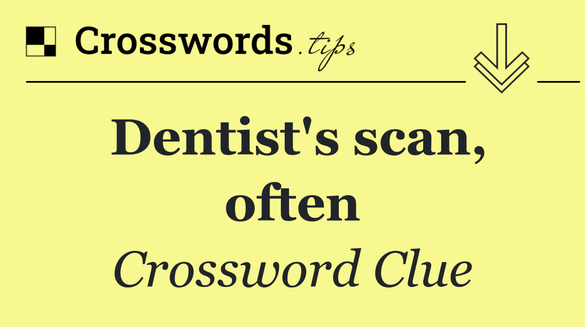 Dentist's scan, often