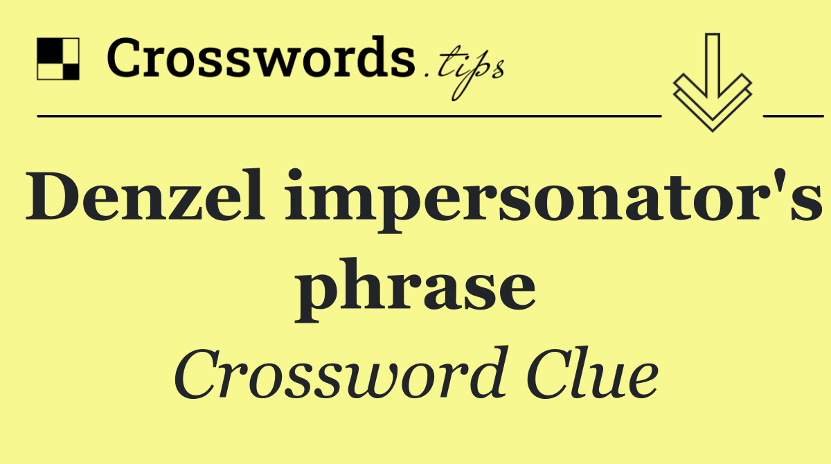 Denzel impersonator's phrase