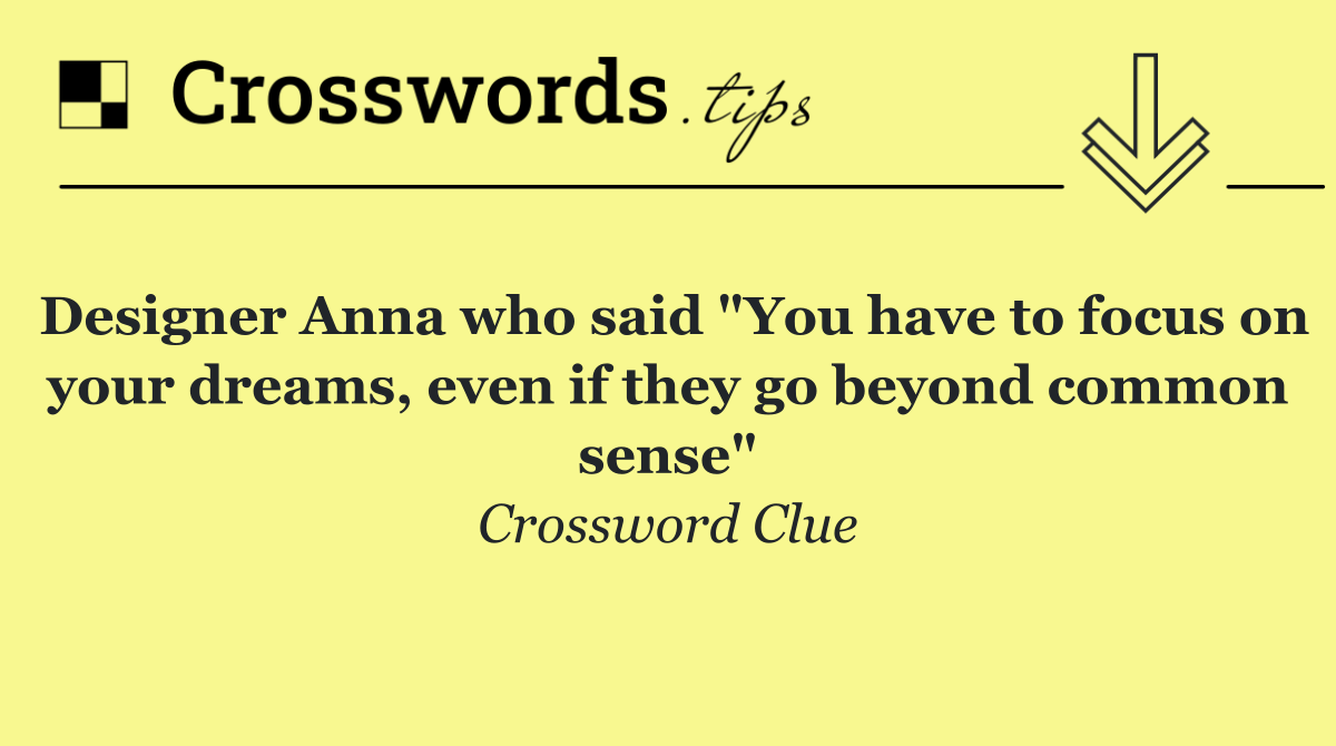 Designer Anna who said "You have to focus on your dreams, even if they go beyond common sense"