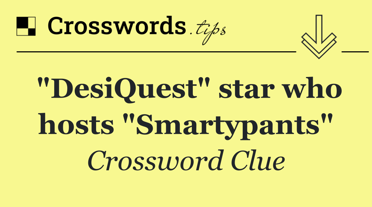 "DesiQuest" star who hosts "Smartypants"