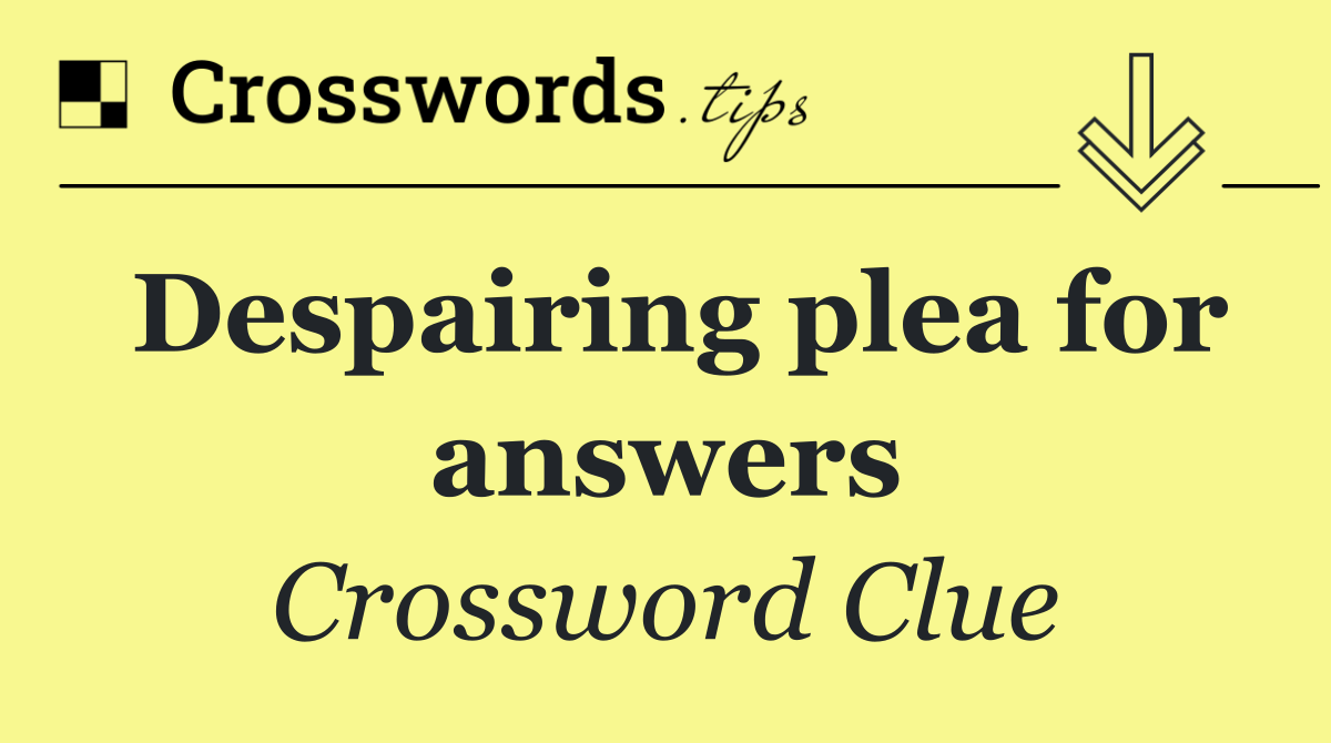 Despairing plea for answers