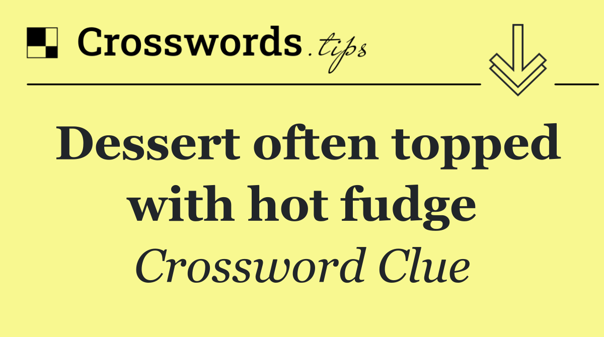 Dessert often topped with hot fudge