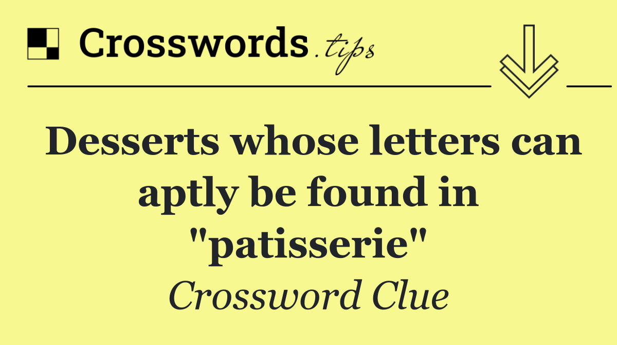 Desserts whose letters can aptly be found in "patisserie"