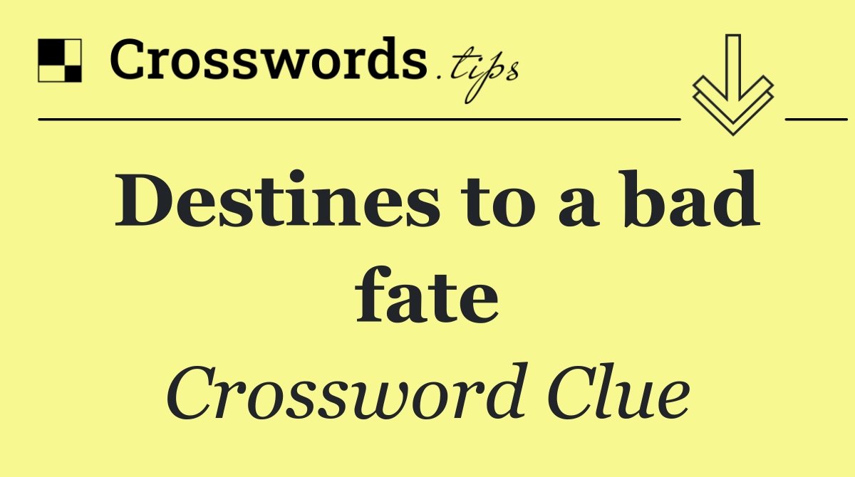 Destines to a bad fate