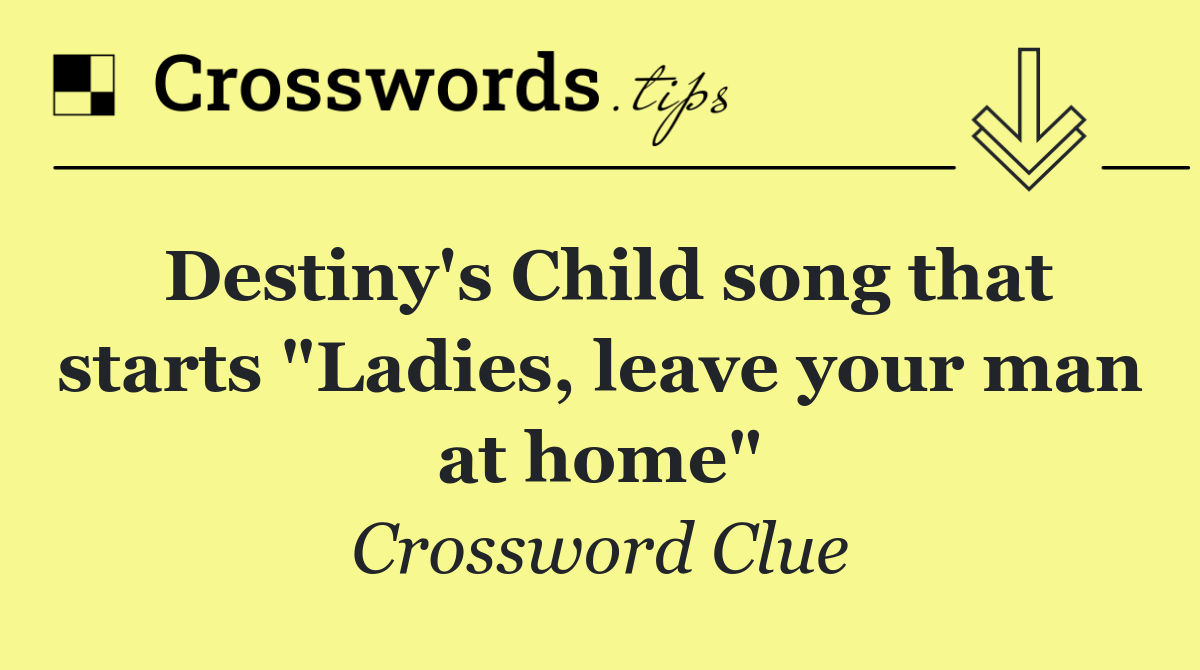 Destiny's Child song that starts "Ladies, leave your man at home"