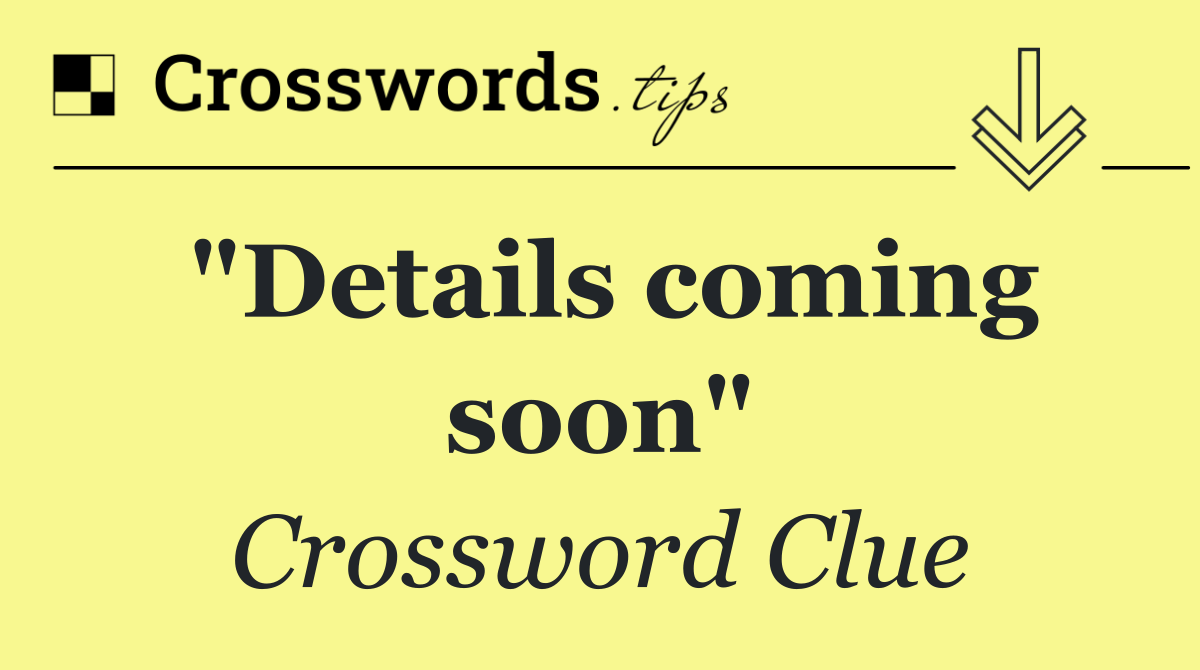 "Details coming soon"