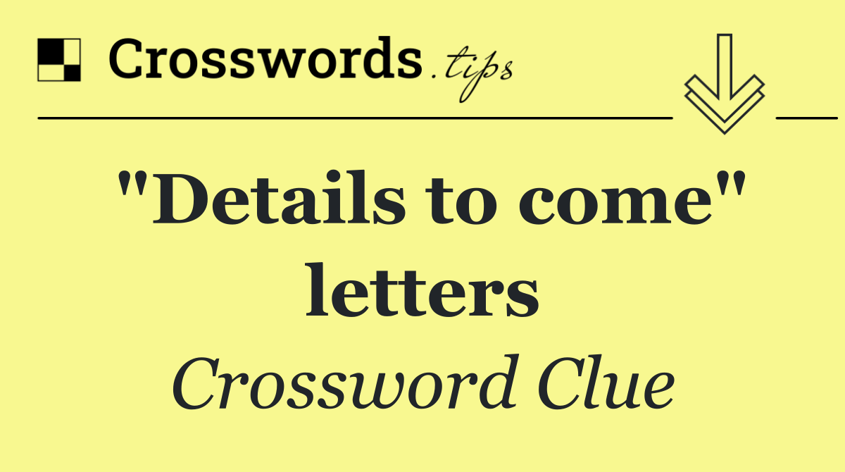 "Details to come" letters