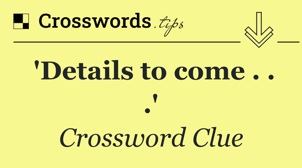 'Details to come . . .'