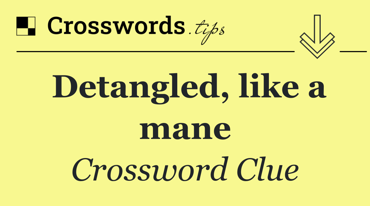 Detangled, like a mane