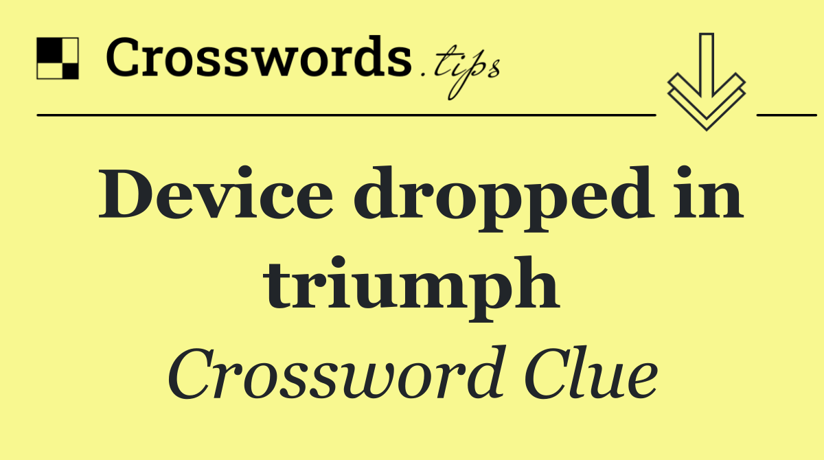 Device dropped in triumph