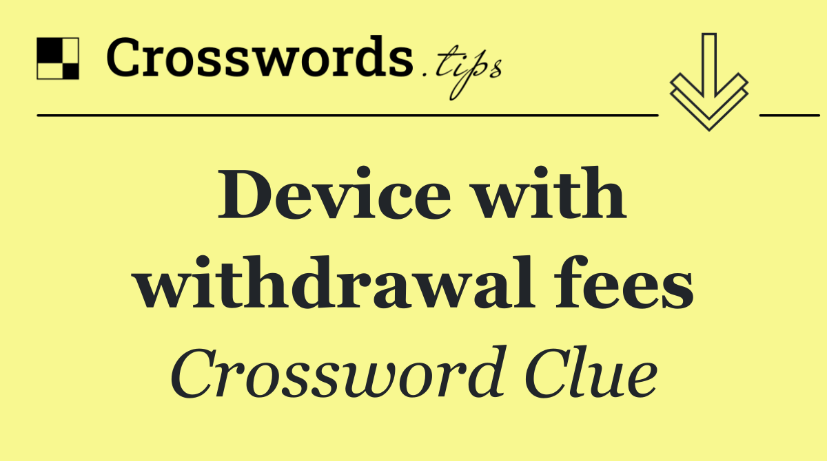 Device with withdrawal fees